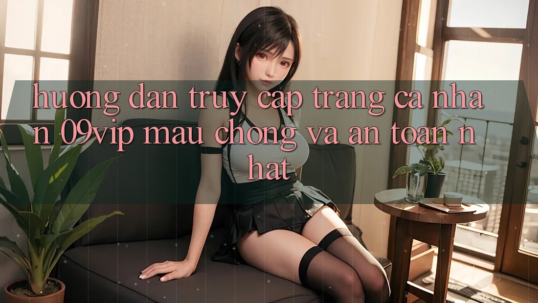 Hướng dẫn Truy cập trang cá nhân 09vip Mau Chóng Và An Toàn Nhất Hướng dẫn Truy cập trang cá nhân 09vip Mau Chóng Và An Toàn Nhất