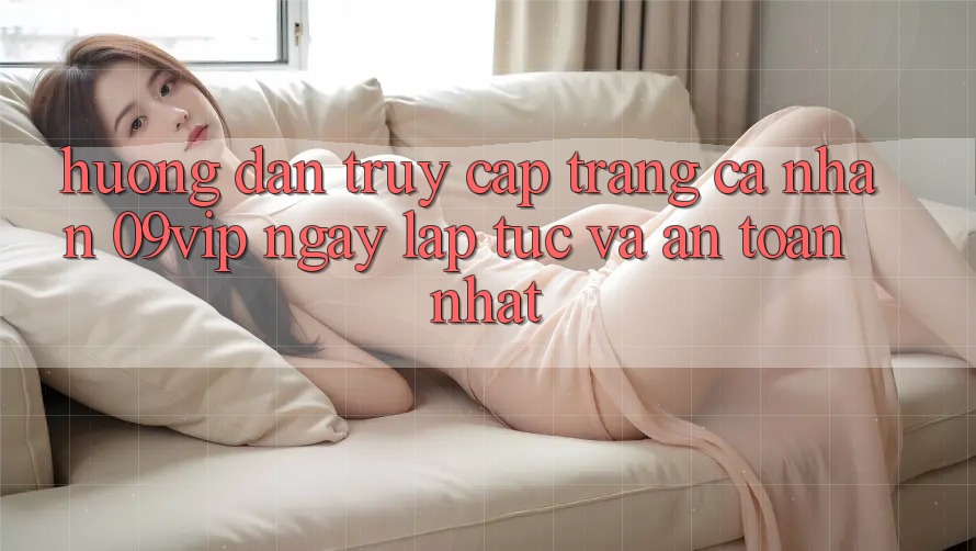 Hướng Dẫn Truy cập trang cá nhân 09vip Ngay lập tức Và An Toàn Nhất Hướng Dẫn Truy cập trang cá nhân 09vip Ngay lập tức Và An Toàn Nhất
