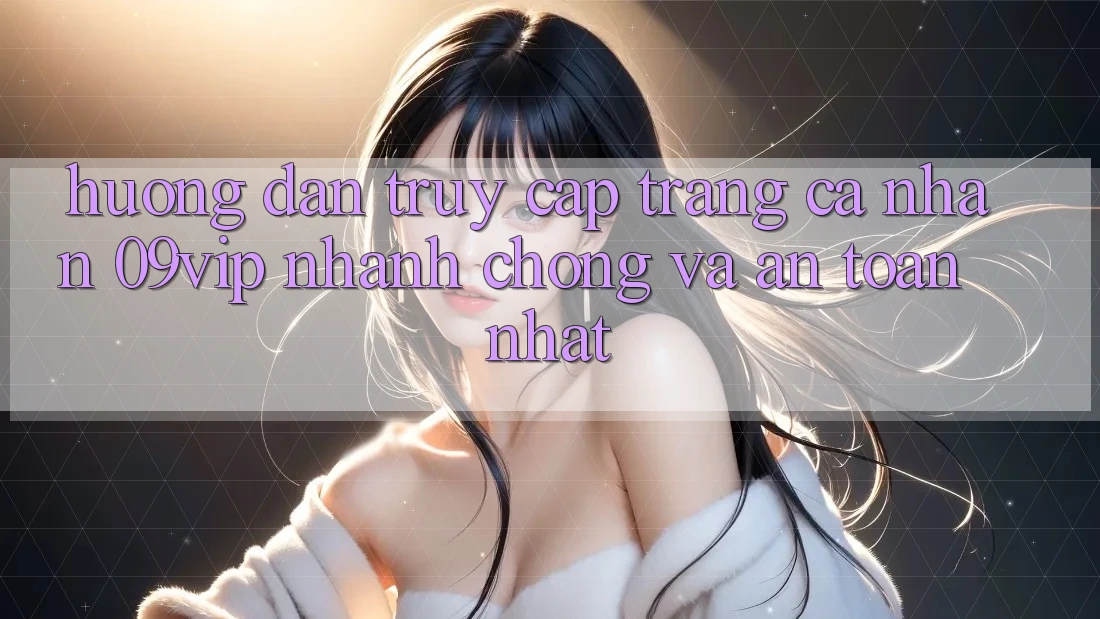 Hướng Dẫn Truy cập trang cá nhân 09vip Nhanh chóng Và An Toàn Nhất Hướng Dẫn Truy cập trang cá nhân 09vip Nhanh chóng Và An Toàn Nhất