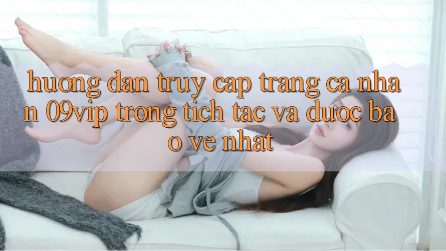 Hướng Dẫn Truy cập trang cá nhân 09vip Trong tích tắc Và Được bảo vệ Nhất Hướng Dẫn Truy cập trang cá nhân 09vip Trong tích tắc Và Được bảo vệ Nhất
