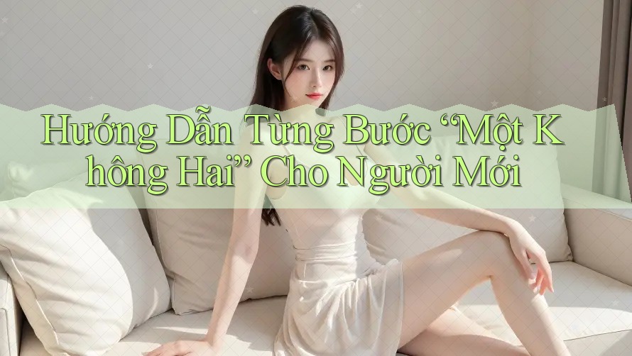 Hướng Dẫn Từng Bước “Một Không Hai” Cho Người Mới Hướng Dẫn Từng Bước “Một Không Hai” Cho Người Mới