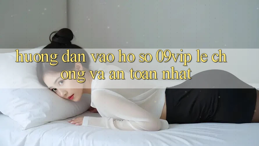 Hướng Dẫn Vào hồ sơ 09vip Lẹ Chóng Và An Toàn Nhất Hướng Dẫn Vào hồ sơ 09vip Lẹ Chóng Và An Toàn Nhất
