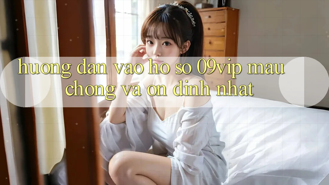 Hướng Dẫn Vào hồ sơ 09vip Mau Chóng Và Ổn định Nhất Hướng Dẫn Vào hồ sơ 09vip Mau Chóng Và Ổn định Nhất