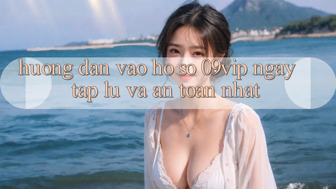 Hướng Dẫn Vào hồ sơ 09vip Ngay tắp lự Và An Toàn Nhất Hướng Dẫn Vào hồ sơ 09vip Ngay tắp lự Và An Toàn Nhất