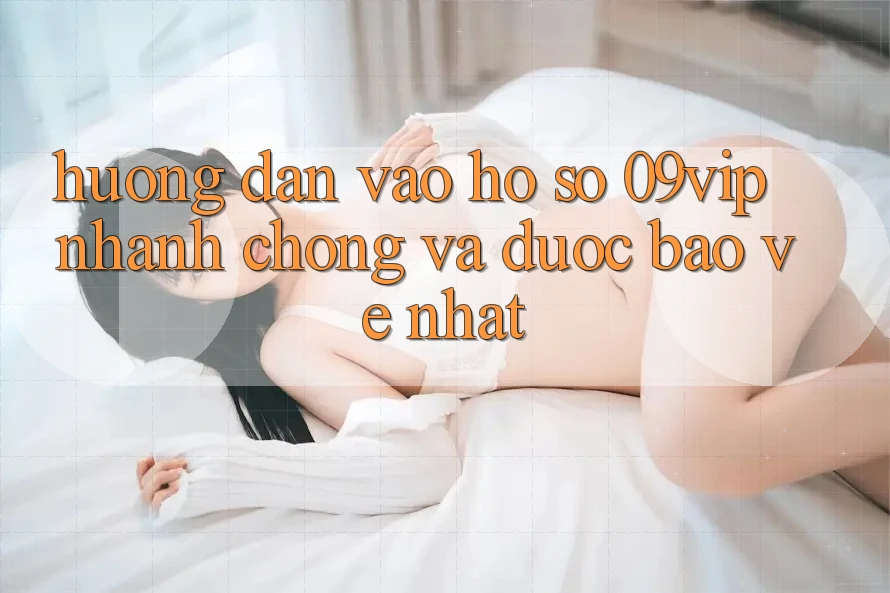 Hướng Dẫn Vào hồ sơ 09vip Nhanh Chóng Và Được bảo vệ Nhất Hướng Dẫn Vào hồ sơ 09vip Nhanh Chóng Và Được bảo vệ Nhất