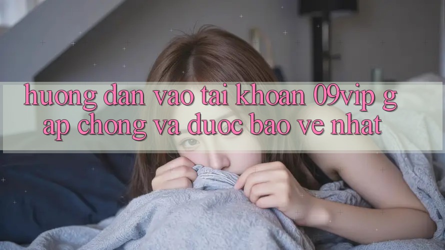 Hướng Dẫn Vào tài khoản 09vip Gấp Chóng Và Được bảo vệ Nhất Hướng Dẫn Vào tài khoản 09vip Gấp Chóng Và Được bảo vệ Nhất
