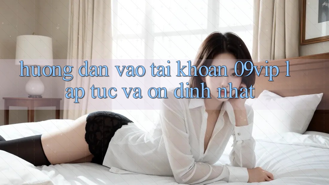 Hướng Dẫn Vào tài khoản 09vip Lập tức Và Ổn định Nhất Hướng Dẫn Vào tài khoản 09vip Lập tức Và Ổn định Nhất