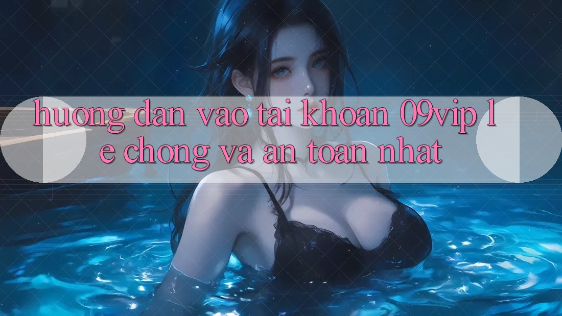 Hướng Dẫn Vào tài khoản 09vip Lẹ chóng Và An Toàn Nhất Hướng Dẫn Vào tài khoản 09vip Lẹ chóng Và An Toàn Nhất