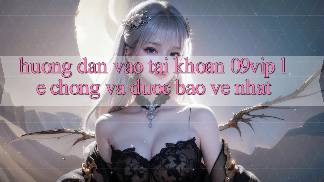 Hướng dẫn Vào tài khoản 09vip Lẹ Chóng Và Được bảo vệ Nhất Hướng dẫn Vào tài khoản 09vip Lẹ Chóng Và Được bảo vệ Nhất