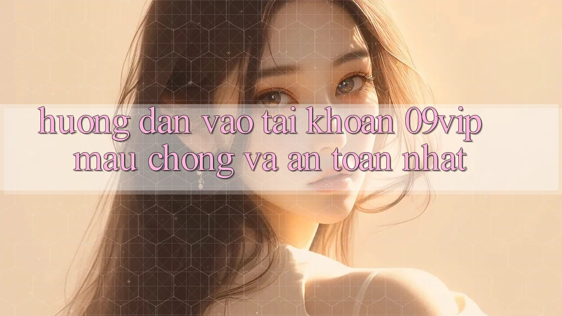 Hướng Dẫn Vào tài khoản 09vip Mau Chóng Và An Toàn Nhất Hướng Dẫn Vào tài khoản 09vip Mau Chóng Và An Toàn Nhất
