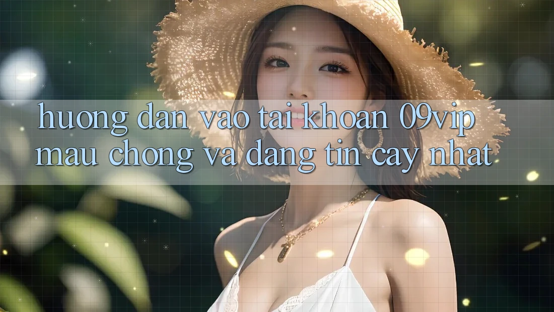 Hướng Dẫn Vào tài khoản 09vip Mau Chóng Và Đáng tin cậy Nhất