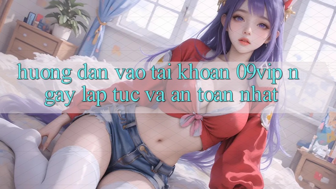 Hướng Dẫn Vào tài khoản 09vip Ngay lập tức Và An Toàn Nhất Hướng Dẫn Vào tài khoản 09vip Ngay lập tức Và An Toàn Nhất