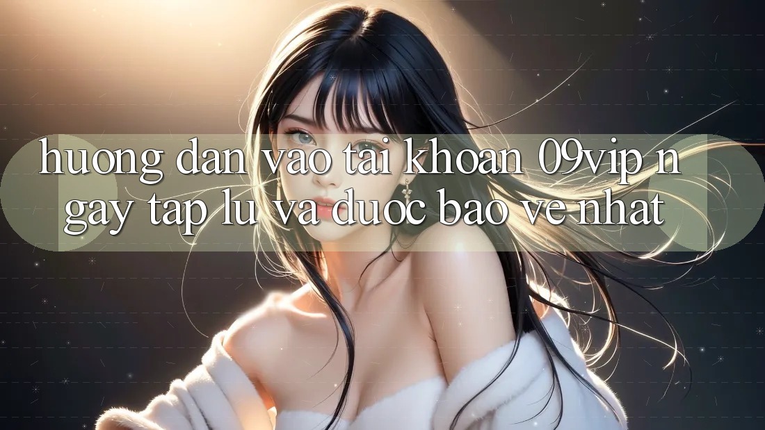 Hướng Dẫn Vào tài khoản 09vip Ngay tắp lự Và Được bảo vệ Nhất Hướng Dẫn Vào tài khoản 09vip Ngay tắp lự Và Được bảo vệ Nhất