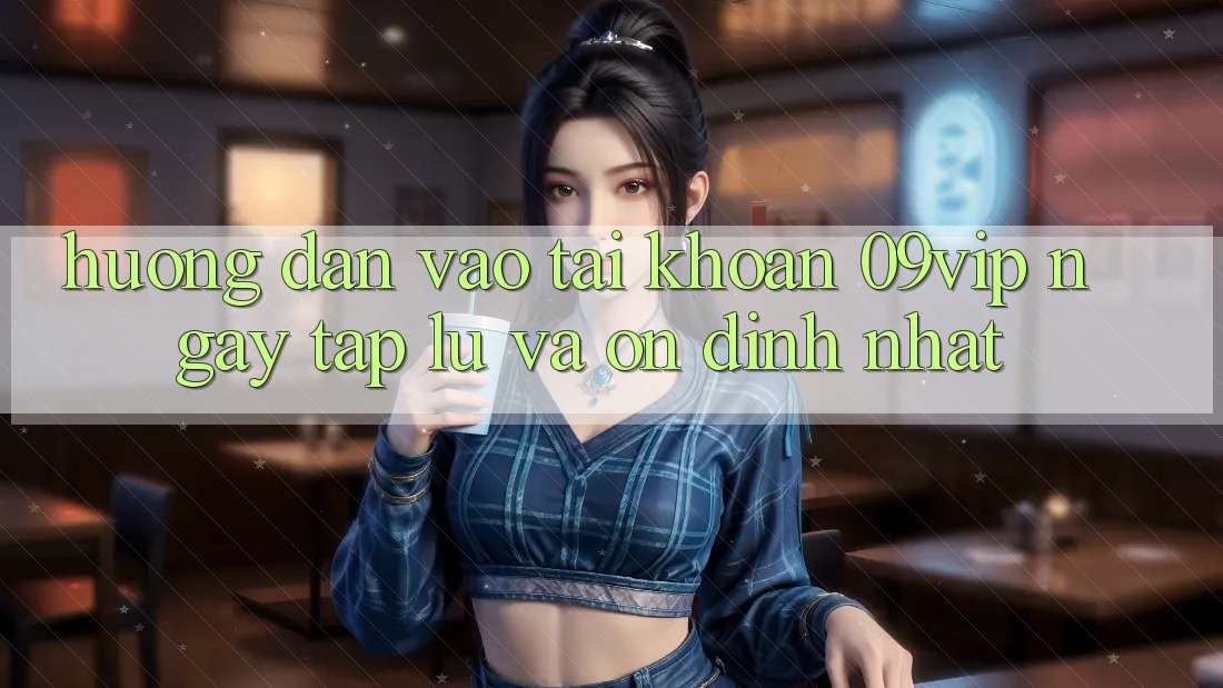 Hướng Dẫn Vào tài khoản 09vip Ngay tắp lự Và Ổn định Nhất Hướng Dẫn Vào tài khoản 09vip Ngay tắp lự Và Ổn định Nhất