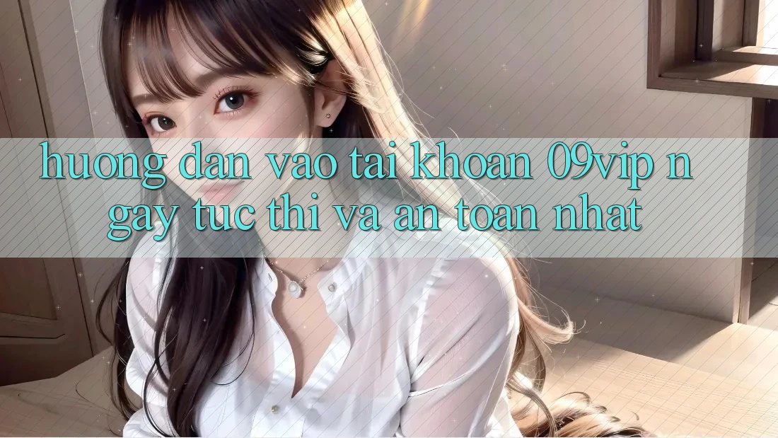 Hướng Dẫn Vào tài khoản 09vip Ngay tức thì Và An Toàn Nhất Hướng Dẫn Vào tài khoản 09vip Ngay tức thì Và An Toàn Nhất