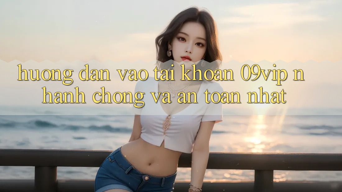 Hướng Dẫn Vào tài khoản 09vip Nhanh Chóng Và An Toàn Nhất Hướng Dẫn Vào tài khoản 09vip Nhanh Chóng Và An Toàn Nhất
