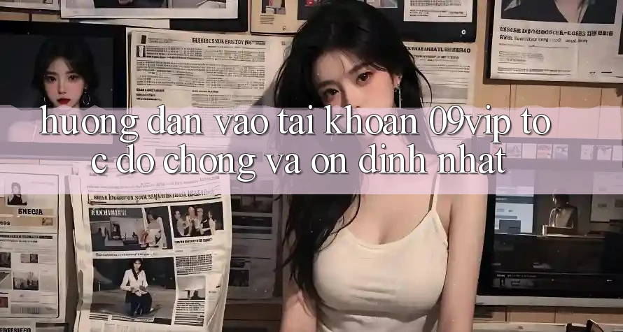 Hướng Dẫn Vào tài khoản 09vip Tốc độ Chóng Và Ổn định Nhất Hướng Dẫn Vào tài khoản 09vip Tốc độ Chóng Và Ổn định Nhất