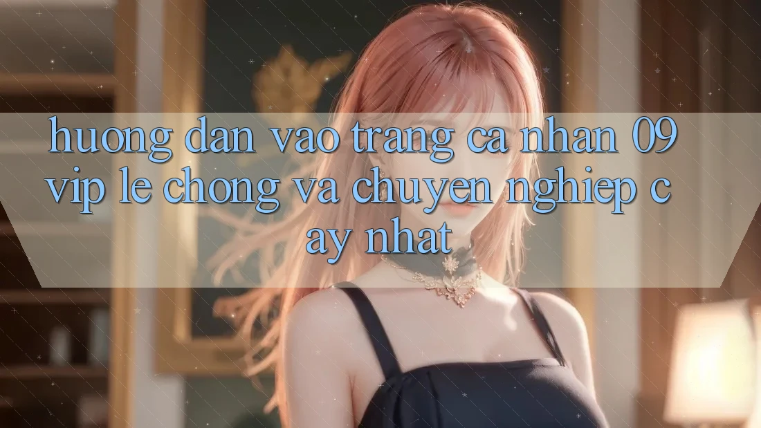Hướng Dẫn Vào trang cá nhân 09vip Lẹ Chóng Và Chuyên nghiệp cậy Nhất Hướng Dẫn Vào trang cá nhân 09vip Lẹ Chóng Và Chuyên nghiệp cậy Nhất