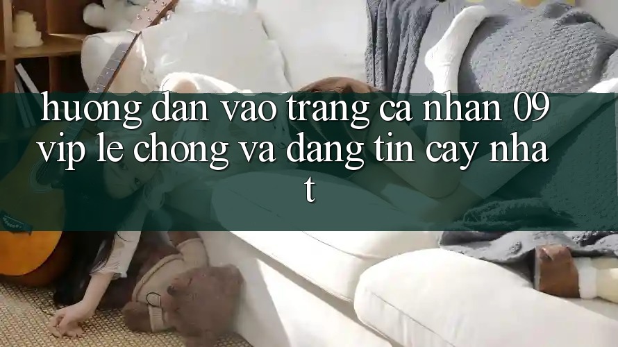 Hướng dẫn Vào trang cá nhân 09vip Lẹ Chóng Và Đáng tin cậy Nhất Hướng dẫn Vào trang cá nhân 09vip Lẹ Chóng Và Đáng tin cậy Nhất