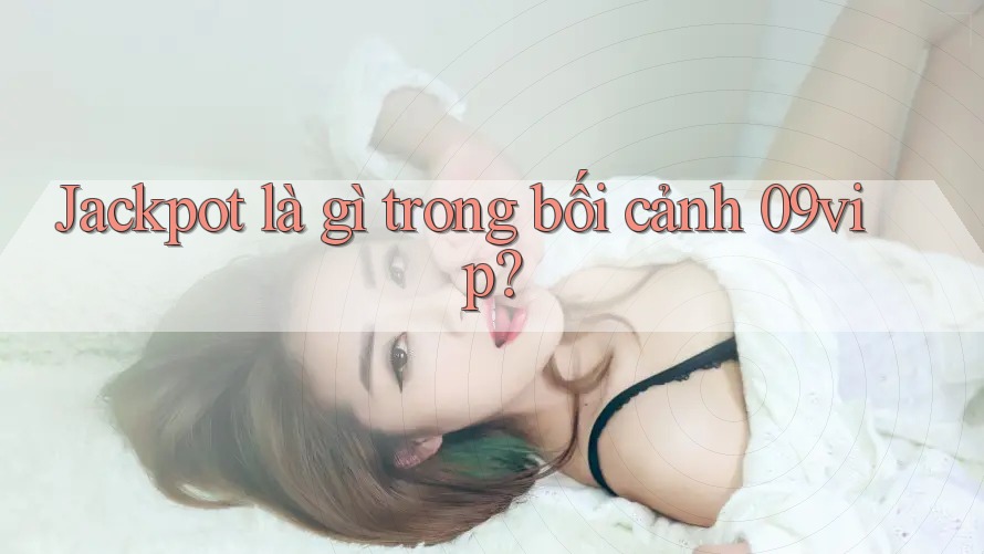 Jackpot là gì trong bối cảnh 09vip?