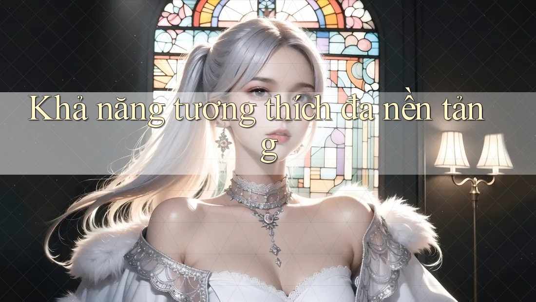 Khả năng tương thích đa nền tảng Khả năng tương thích đa nền tảng