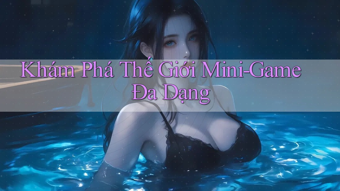 Khám Phá Thế Giới Mini-Game Đa Dạng Khám Phá Thế Giới Mini-Game Đa Dạng