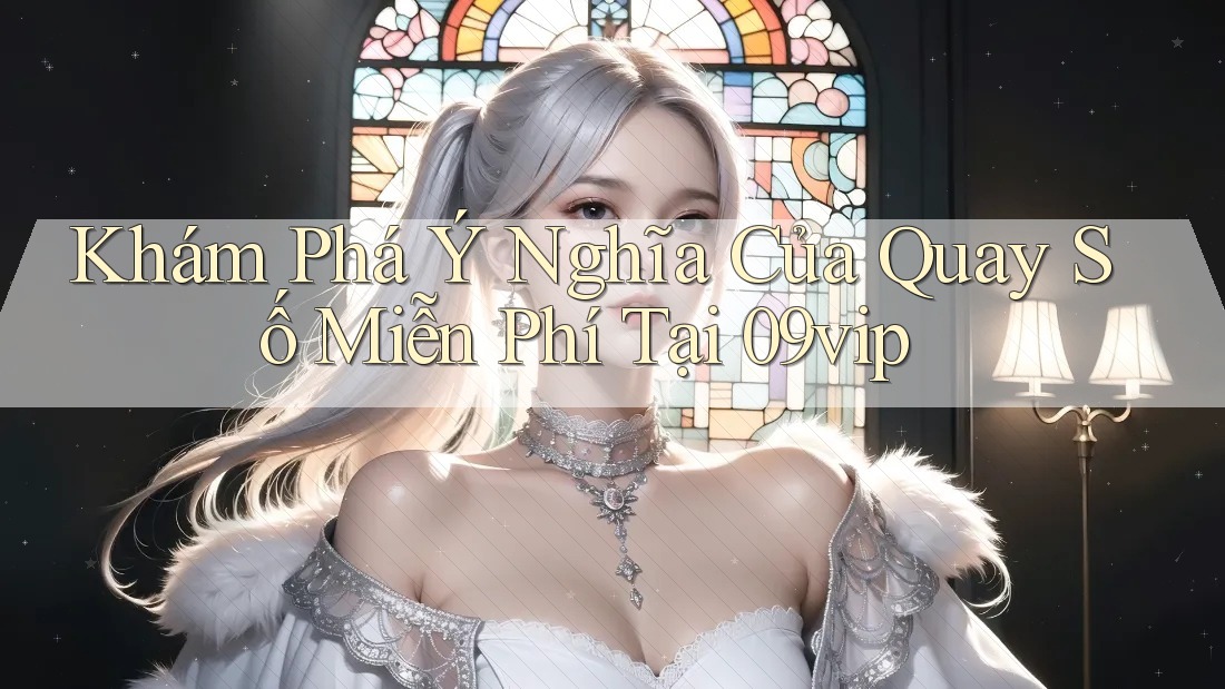 Khám Phá Ý Nghĩa Của Quay Số Miễn Phí Tại 09vip Khám Phá Ý Nghĩa Của Quay Số Miễn Phí Tại 09vip
