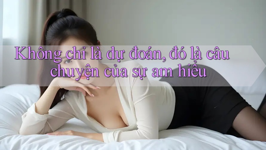 Không chỉ là dự đoán, đó là câu chuyện của sự am hiểu Không chỉ là dự đoán, đó là câu chuyện của sự am hiểu