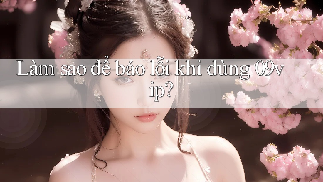 Làm sao để báo lỗi khi dùng 09vip? Làm sao để báo lỗi khi dùng 09vip?