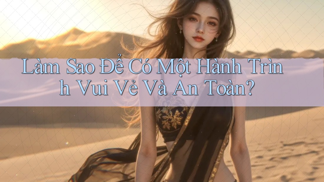 Làm Sao Để Có Một Hành Trình Vui Vẻ Và An Toàn? Làm Sao Để Có Một Hành Trình Vui Vẻ Và An Toàn?