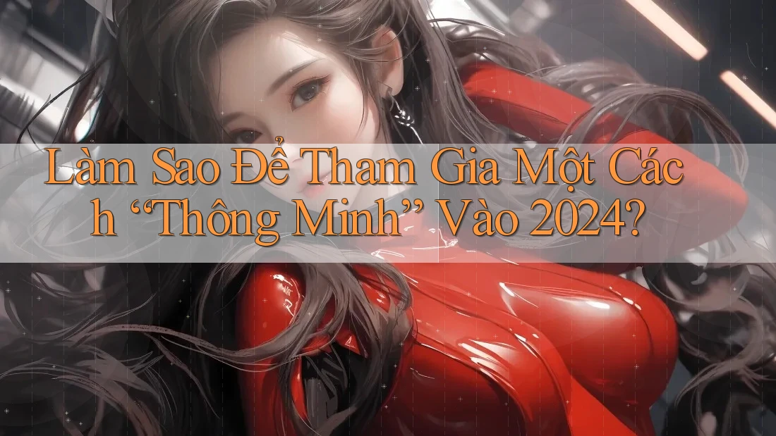 Làm Sao Để Tham Gia Một Cách “Thông Minh” Vào 2024? Làm Sao Để Tham Gia Một Cách “Thông Minh” Vào 2024?