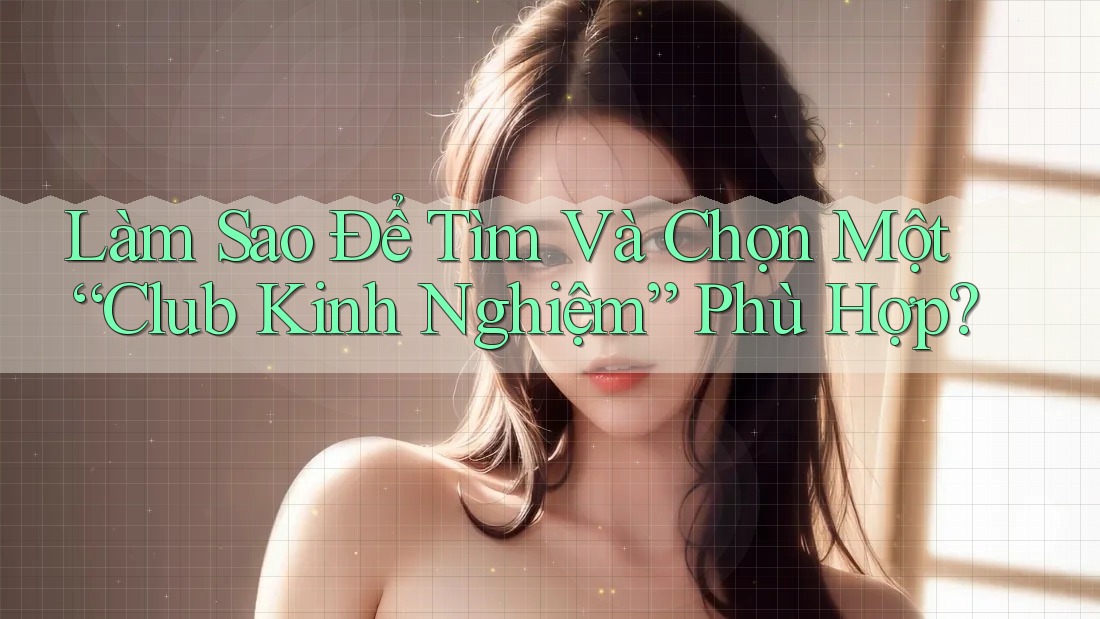 Làm Sao Để Tìm Và Chọn Một “Club Kinh Nghiệm” Phù Hợp? Làm Sao Để Tìm Và Chọn Một “Club Kinh Nghiệm” Phù Hợp?