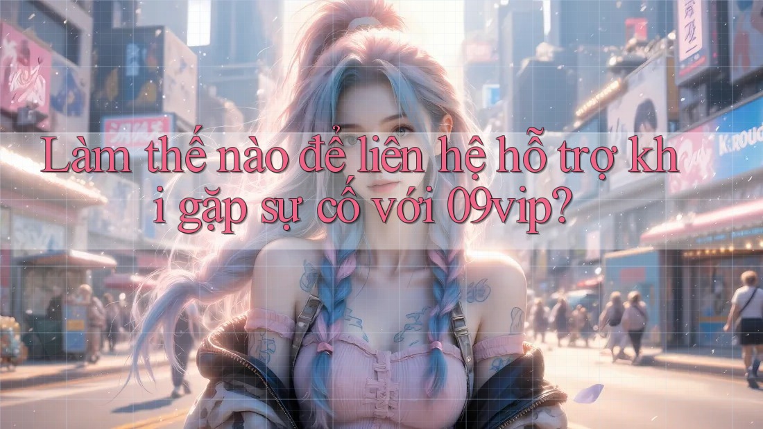 Làm thế nào để liên hệ hỗ trợ khi gặp sự cố với 09vip? Làm thế nào để liên hệ hỗ trợ khi gặp sự cố với 09vip?