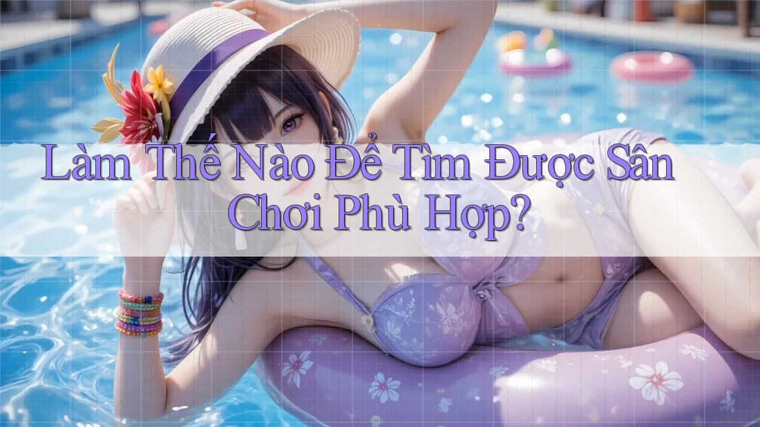 Làm Thế Nào Để Tìm Được Sân Chơi Phù Hợp? Làm Thế Nào Để Tìm Được Sân Chơi Phù Hợp?