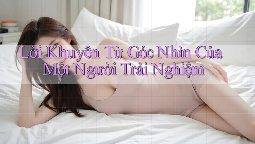 Lời Khuyên Từ Góc Nhìn Của Một Người Trải Nghiệm Lời Khuyên Từ Góc Nhìn Của Một Người Trải Nghiệm