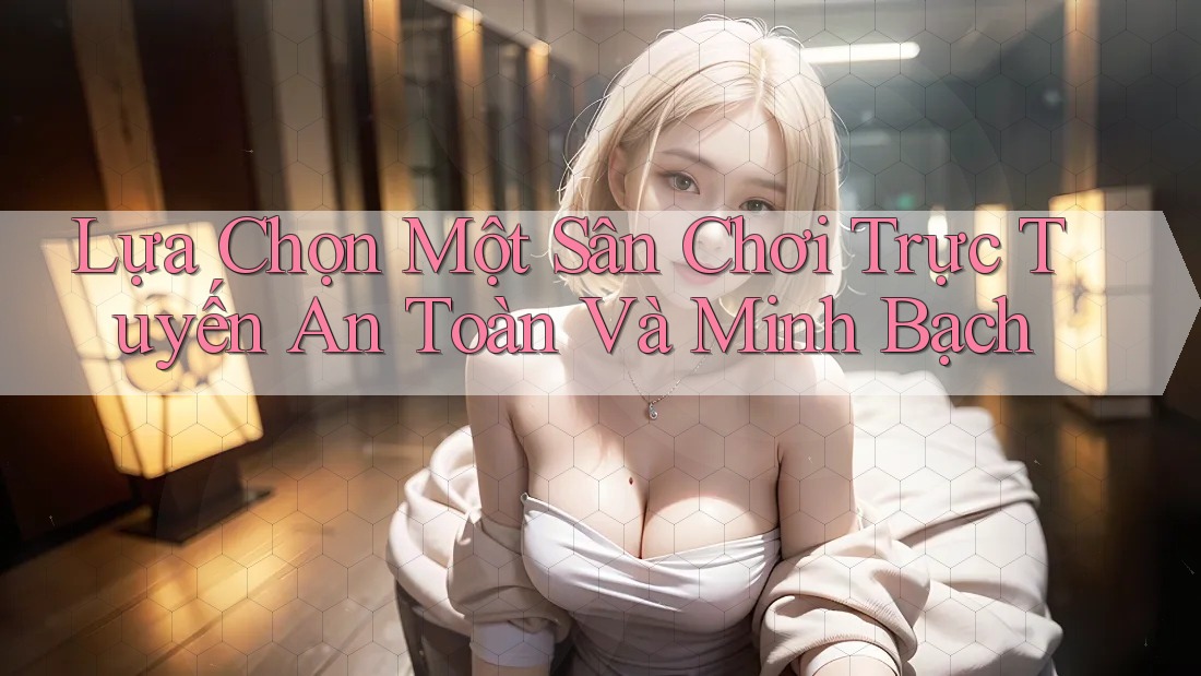 Lựa Chọn Một Sân Chơi Trực Tuyến An Toàn Và Minh Bạch Lựa Chọn Một Sân Chơi Trực Tuyến An Toàn Và Minh Bạch