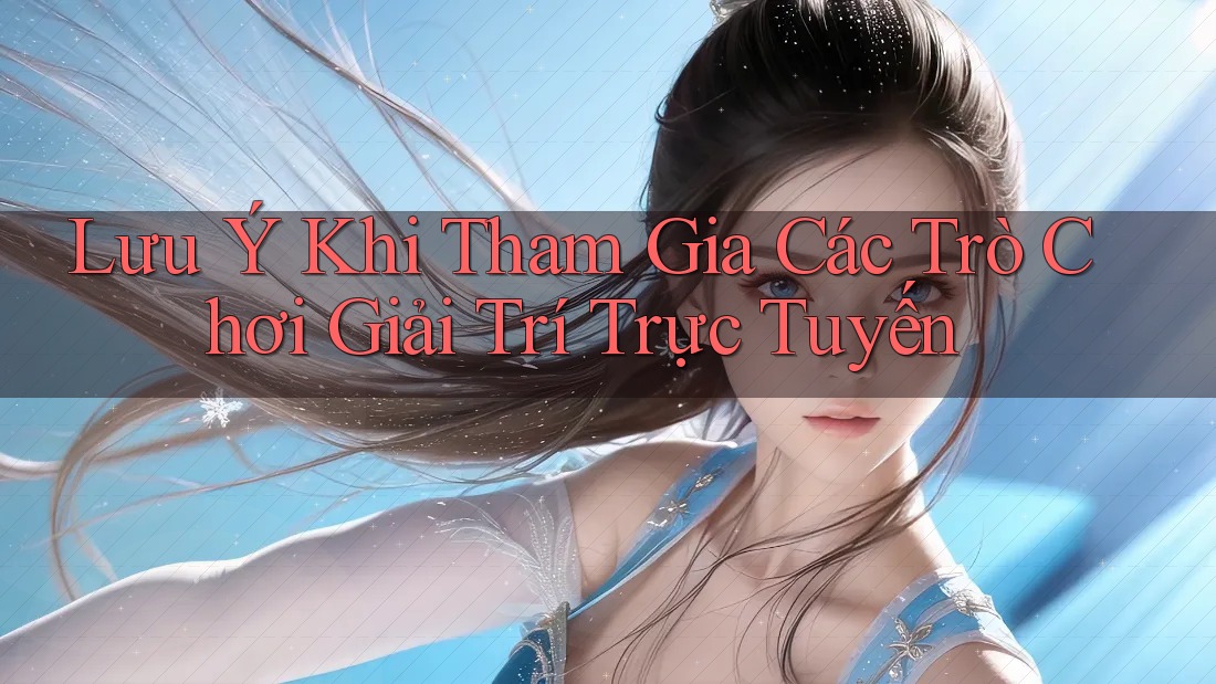 Lưu Ý Khi Tham Gia Các Trò Chơi Giải Trí Trực Tuyến Lưu Ý Khi Tham Gia Các Trò Chơi Giải Trí Trực Tuyến