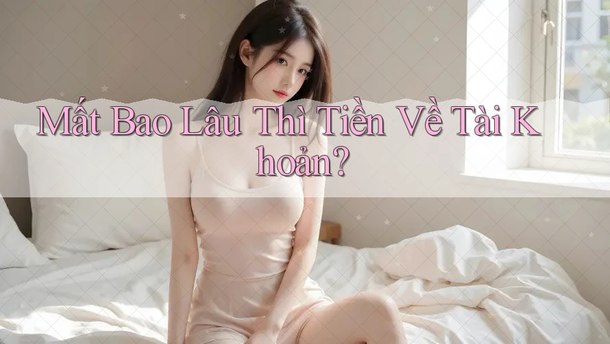 Mất Bao Lâu Thì Tiền Về Tài Khoản?