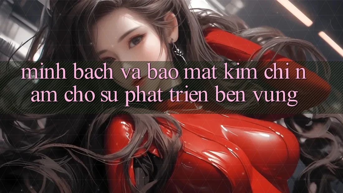 Minh bạch Và Bảo Mật - Kim Chỉ Nam Cho Sự Phát Triển Bền Vững