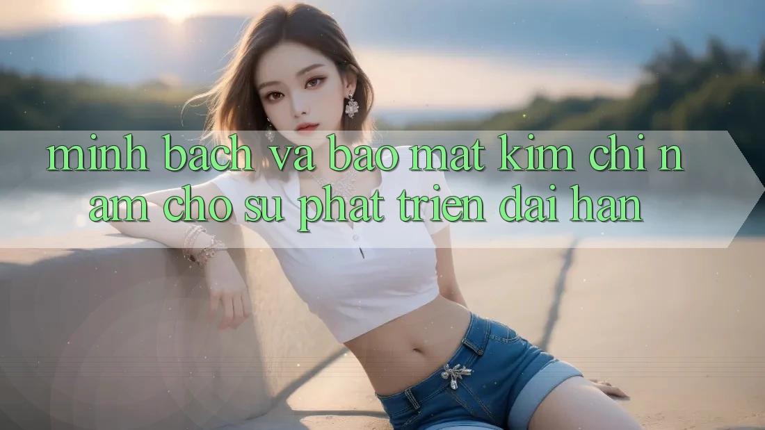 Minh bạch Và Bảo Mật - Kim Chỉ Nam Cho Sự Phát Triển Dài hạn Minh bạch Và Bảo Mật - Kim Chỉ Nam Cho Sự Phát Triển Dài hạn