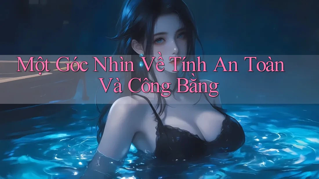 Một Góc Nhìn Về Tính An Toàn Và Công Bằng Một Góc Nhìn Về Tính An Toàn Và Công Bằng