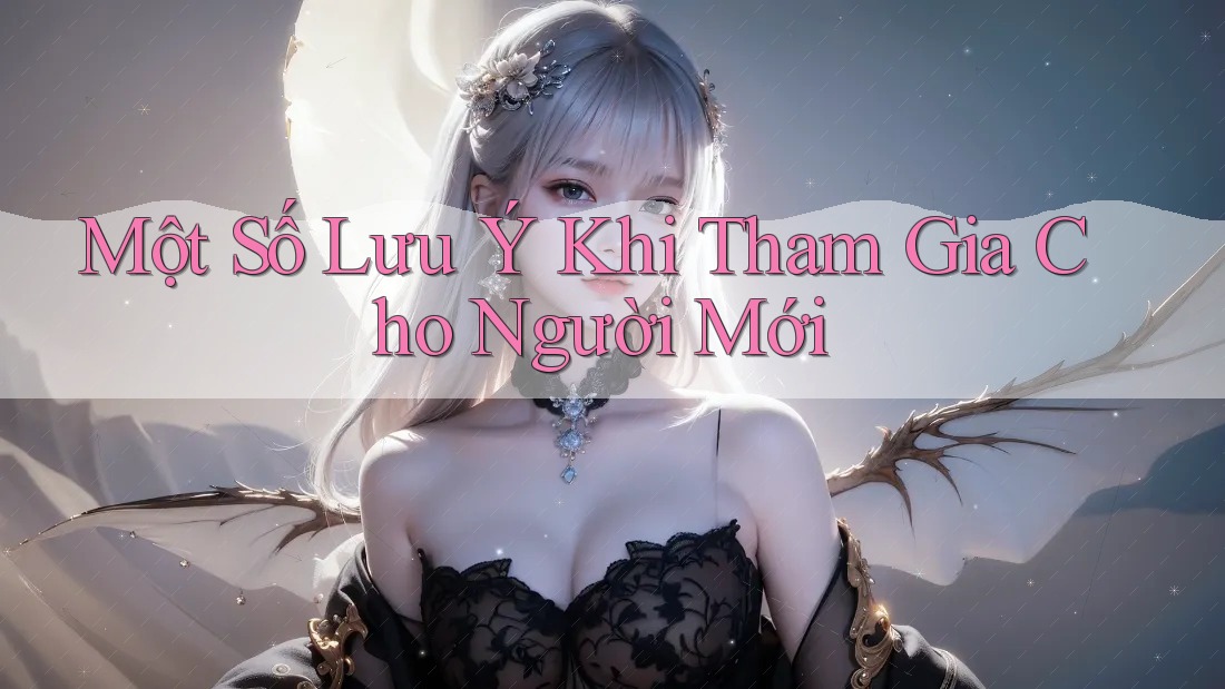 Một Số Lưu Ý Khi Tham Gia Cho Người Mới Một Số Lưu Ý Khi Tham Gia Cho Người Mới