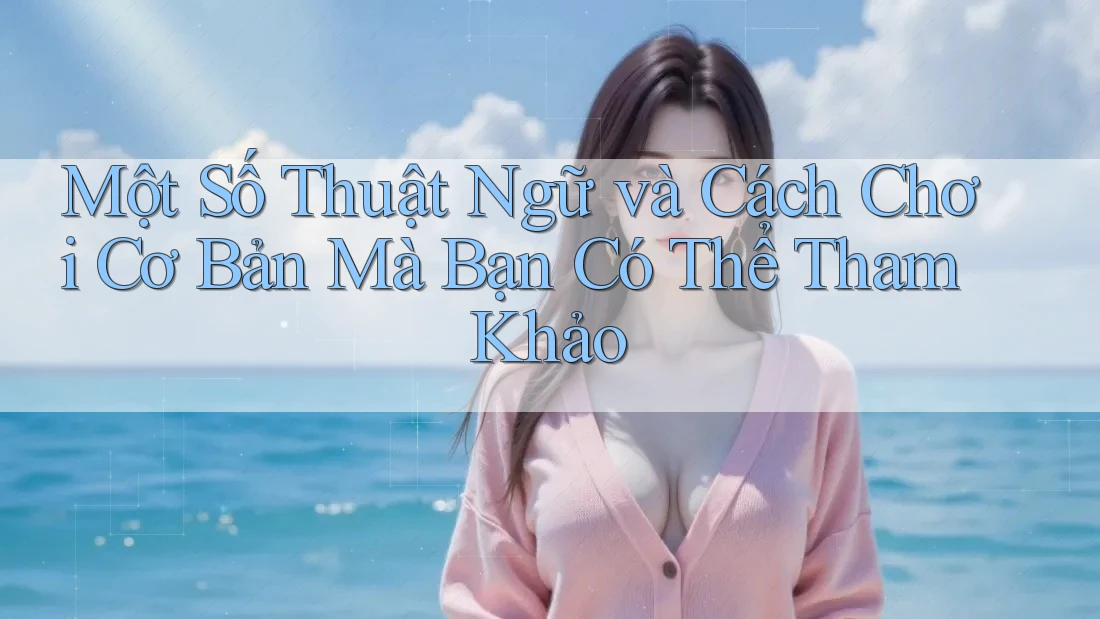 Một Số Thuật Ngữ và Cách Chơi Cơ Bản Mà Bạn Có Thể Tham Khảo Một Số Thuật Ngữ và Cách Chơi Cơ Bản Mà Bạn Có Thể Tham Khảo