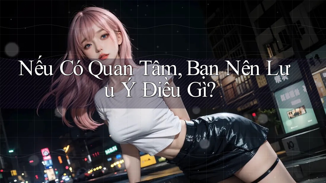 Nếu Có Quan Tâm, Bạn Nên Lưu Ý Điều Gì? Nếu Có Quan Tâm, Bạn Nên Lưu Ý Điều Gì?