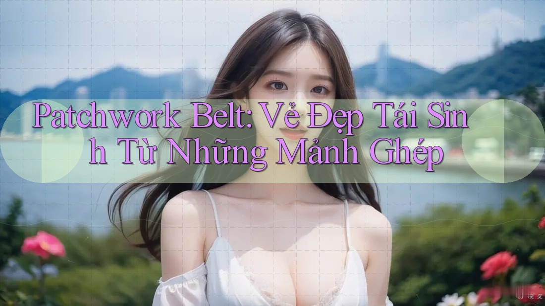 Patchwork Belt: Vẻ Đẹp Tái Sinh Từ Những Mảnh Ghép Patchwork Belt: Vẻ Đẹp Tái Sinh Từ Những Mảnh Ghép