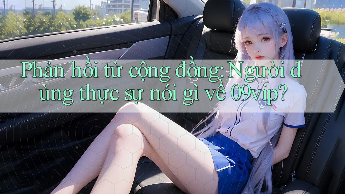 Phản hồi từ cộng đồng: Người dùng thực sự nói gì về 09vip? Phản hồi từ cộng đồng: Người dùng thực sự nói gì về 09vip?