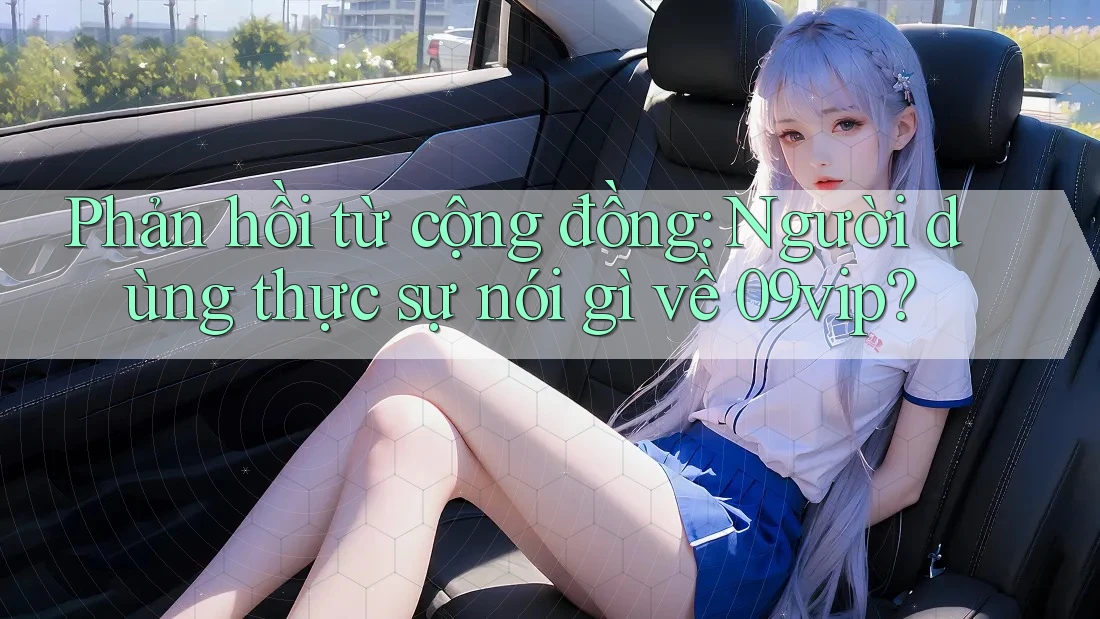 Phản hồi từ cộng đồng: Người dùng thực sự nói gì về 09vip? Phản hồi từ cộng đồng: Người dùng thực sự nói gì về 09vip?
