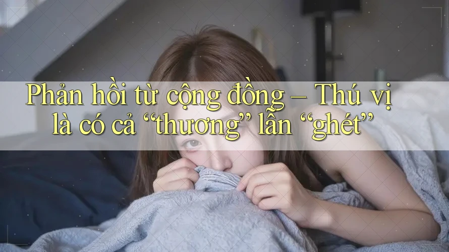 Phản hồi từ cộng đồng – Thú vị là có cả “thương” lẫn “ghét” Phản hồi từ cộng đồng – Thú vị là có cả “thương” lẫn “ghét”