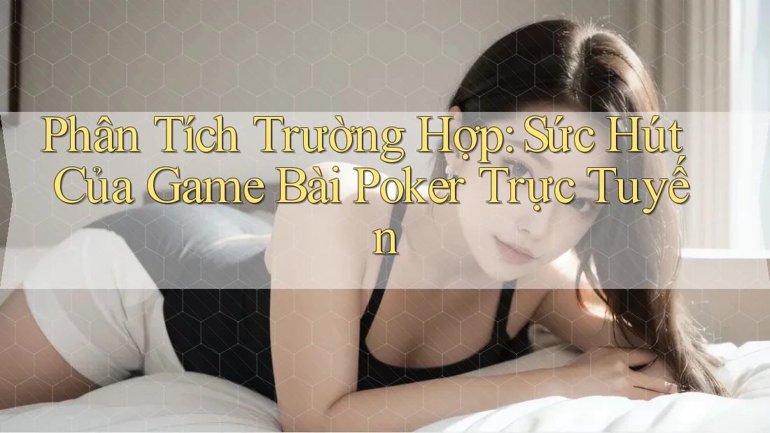 Phân Tích Trường Hợp: Sức Hút Của Game Bài Poker Trực Tuyến Phân Tích Trường Hợp: Sức Hút Của Game Bài Poker Trực Tuyến