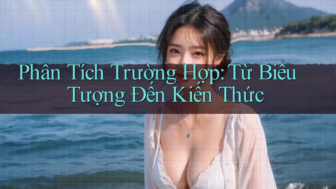 Phân Tích Trường Hợp: Từ Biểu Tượng Đến Kiến Thức
